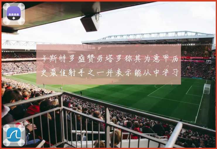 卡斯特罗盛赞劳塔罗称其为意甲历史最佳射手之一并表示能从中学习