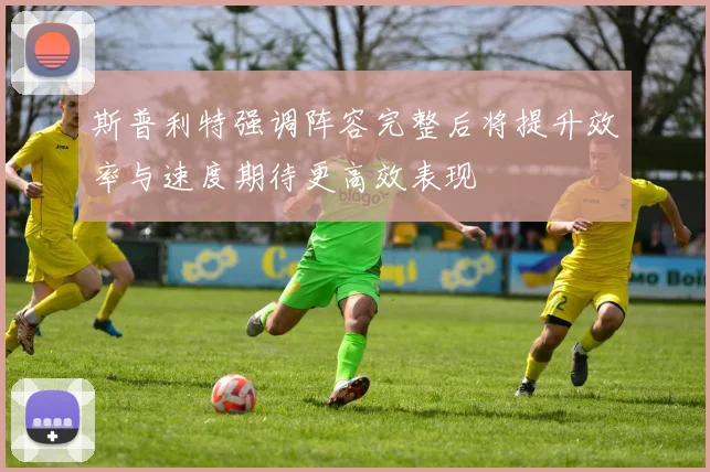 斯普利特强调阵容完整后将提升效率与速度期待更高效表现