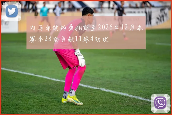 内马尔续约桑托斯至2026年12月本赛季28场贡献11球4助攻