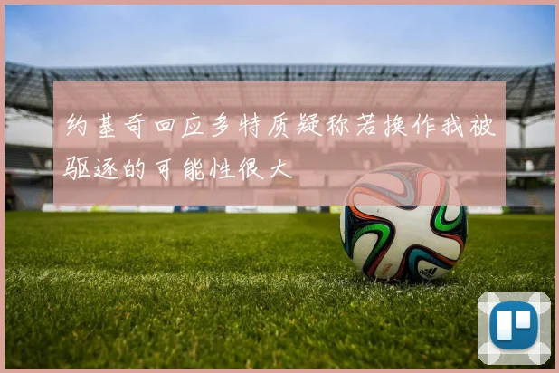 约基奇回应多特质疑称若换作我被驱逐的可能性很大