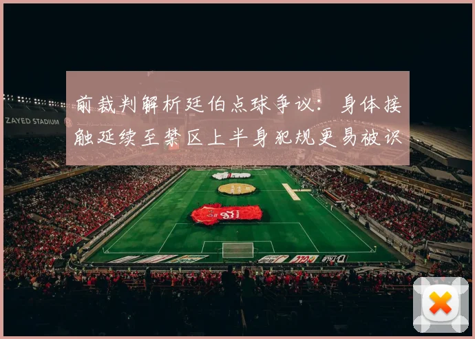 前裁判解析廷伯点球争议：身体接触延续至禁区上半身犯规更易被识别
