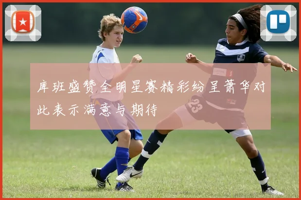 库班盛赞全明星赛精彩纷呈萧华对此表示满意与期待