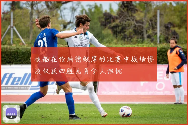 快船在伦纳德缺席的比赛中战绩惨淡仅获四胜九负令人担忧